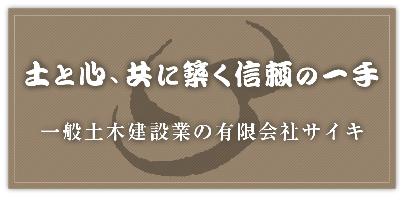 土と心、共に築く信頼の一手　一般土木建設業の有限会社サイキ